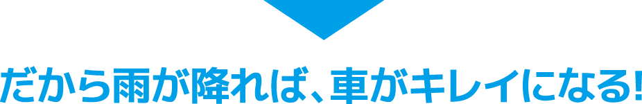 だから雨が降れば、車がキレイになる!