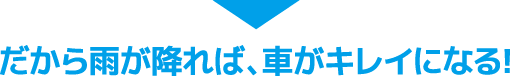 だから雨が降れば、車がキレイになる!