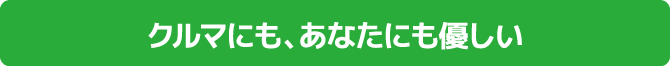 クルマにも、あなたにも優しい