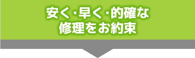 安く・早く・的確な修理をお約束